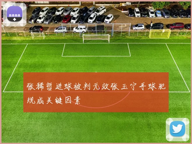 张稀哲进球被判无效张玉宁手球犯规成关键因素