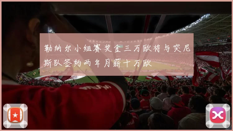 勒纳尔小组赛奖金三万欧将与突尼斯队签约两年月薪十万欧