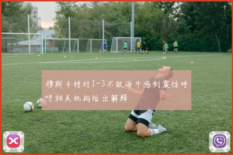 穆斯卡特对1-3不敌海牛感到震惊呼吁相关机构给出解释
